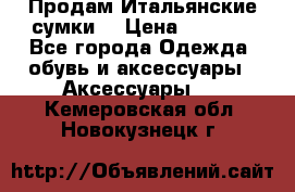 Продам Итальянские сумки. › Цена ­ 3 000 - Все города Одежда, обувь и аксессуары » Аксессуары   . Кемеровская обл.,Новокузнецк г.